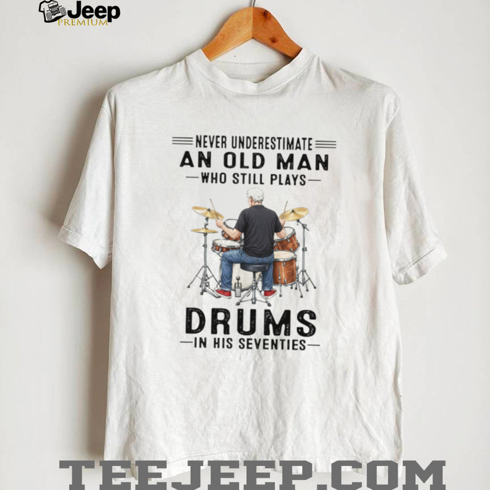 Never Underestimate An Old Man Who Still Plays Drums In His 70s T Shirt