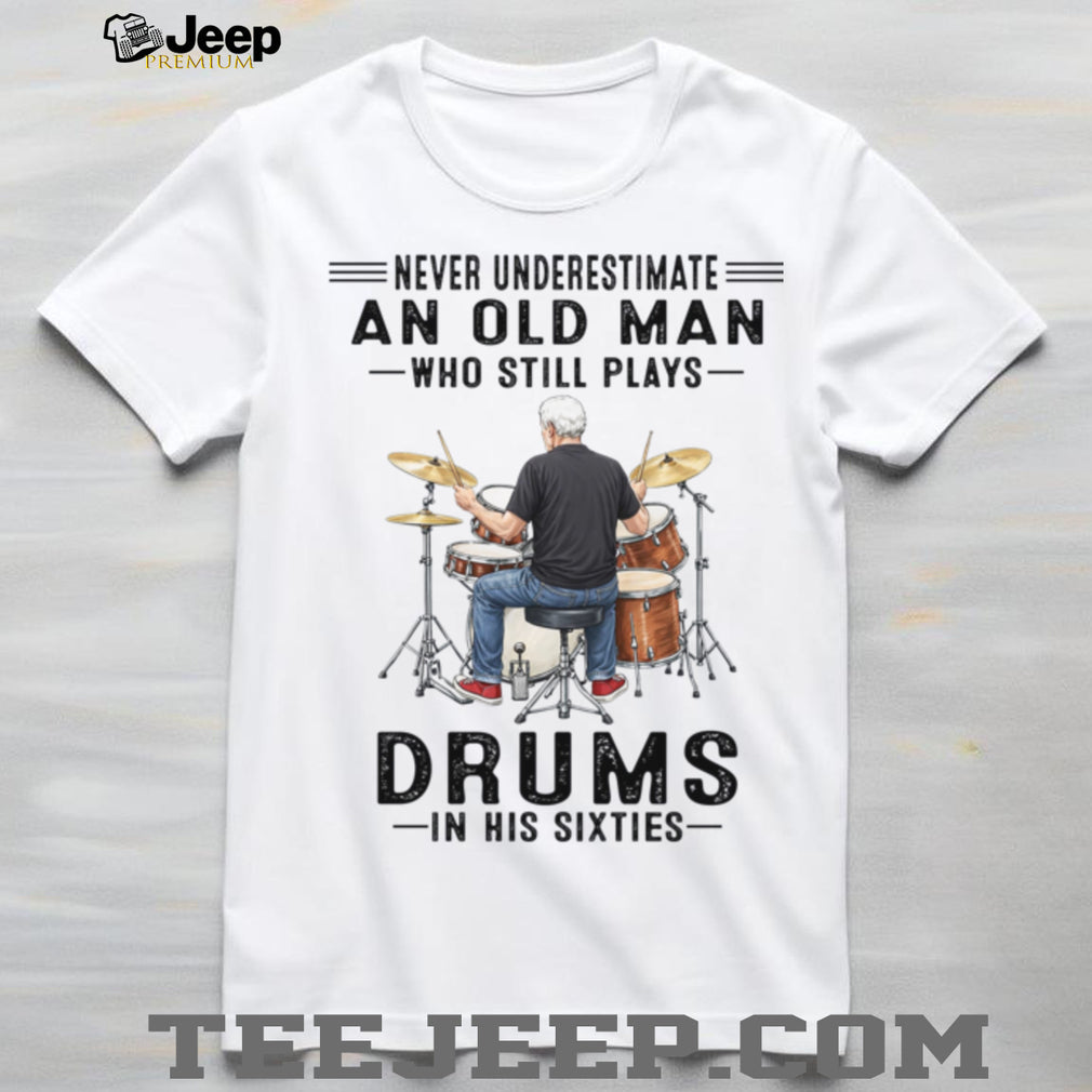 Never Underestimate An Old Man Who Still Plays Drums In His Sixties Shirt