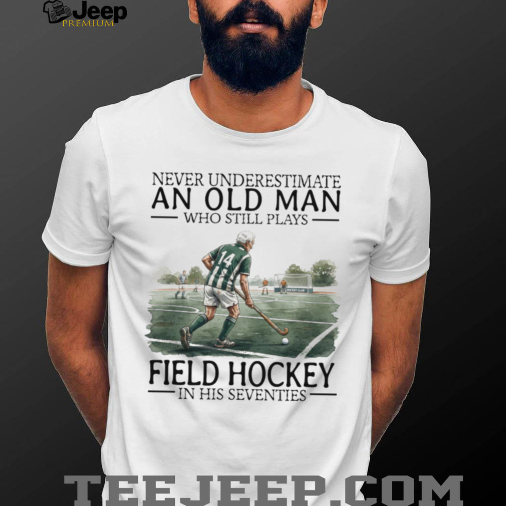 Never Underestimate An Old Man Who Still Plays Field Hockey In His 70s T Shirt