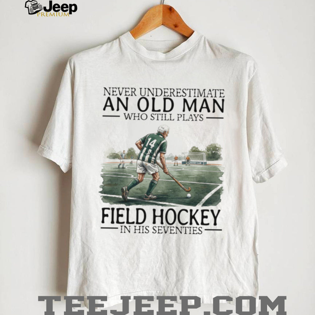 Never Underestimate An Old Man Who Still Plays Field Hockey In His 70s T Shirt