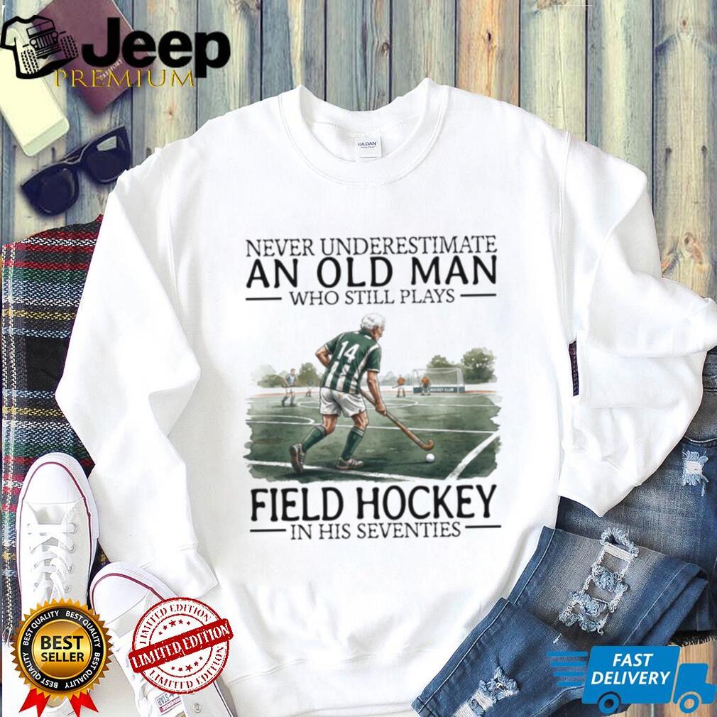 Never Underestimate An Old Man Who Still Plays Field Hockey In His 70s T Shirt