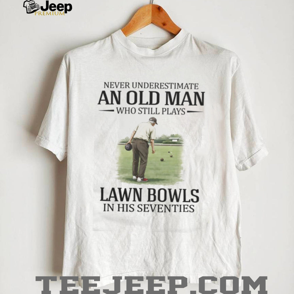 Never Underestimate An Old Man Who Still Plays Lawn Bowls In His Seventies T Shirt