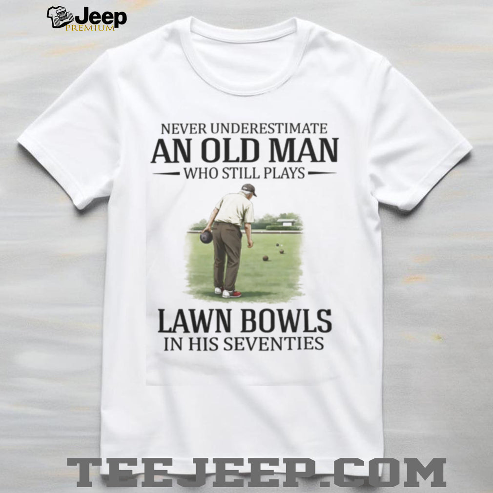 Never Underestimate An Old Man Who Still Plays Lawn Bowls In His Seventies T Shirt