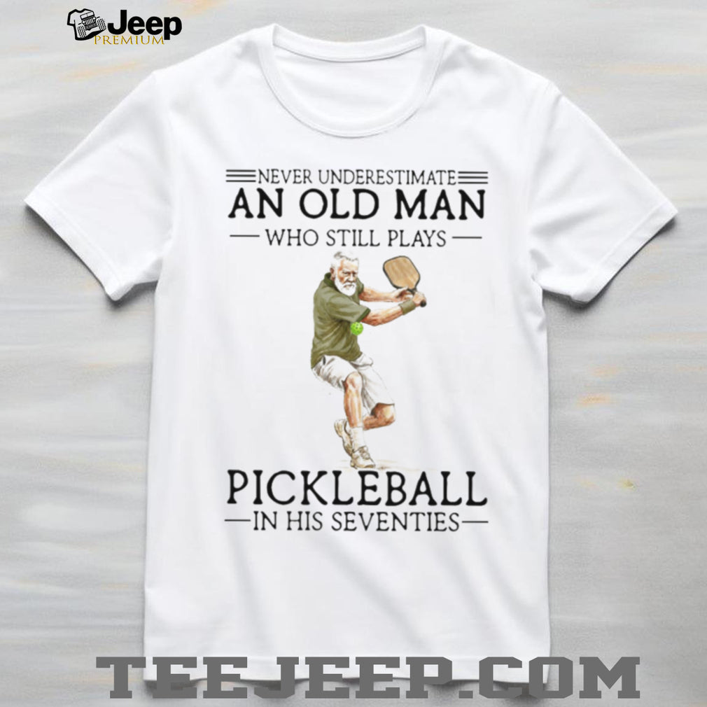 Never Underestimate An Old Man Who Still Plays Pickleball In His Seventies T Shirt