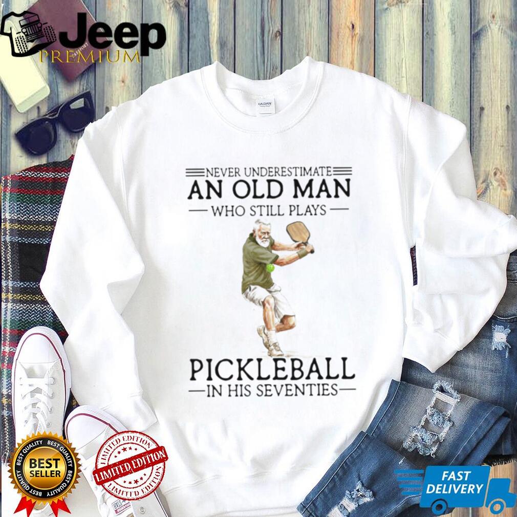 Never Underestimate An Old Man Who Still Plays Pickleball In His Seventies T Shirt
