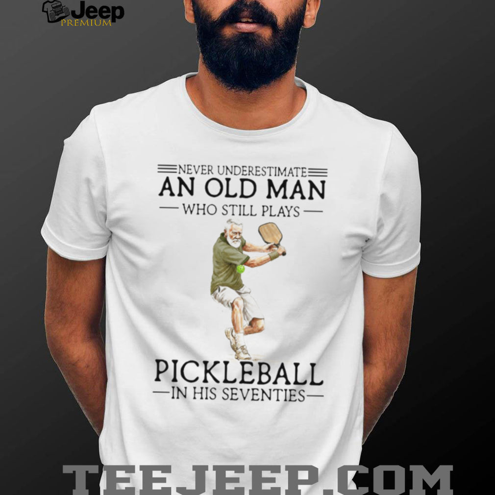 Never Underestimate An Old Man Who Still Plays Pickleball In His Seventies T Shirt
