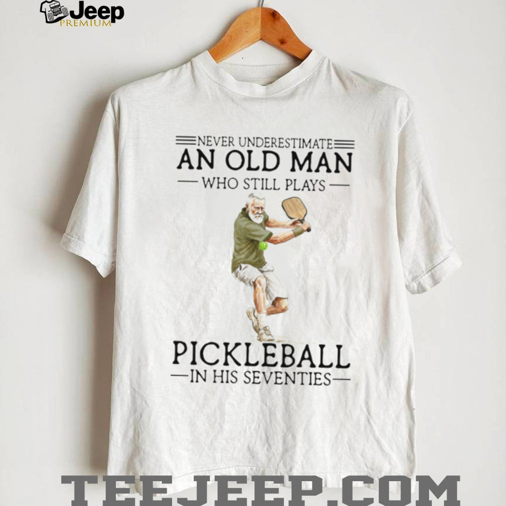 Never Underestimate An Old Man Who Still Plays Pickleball In His Seventies T Shirt