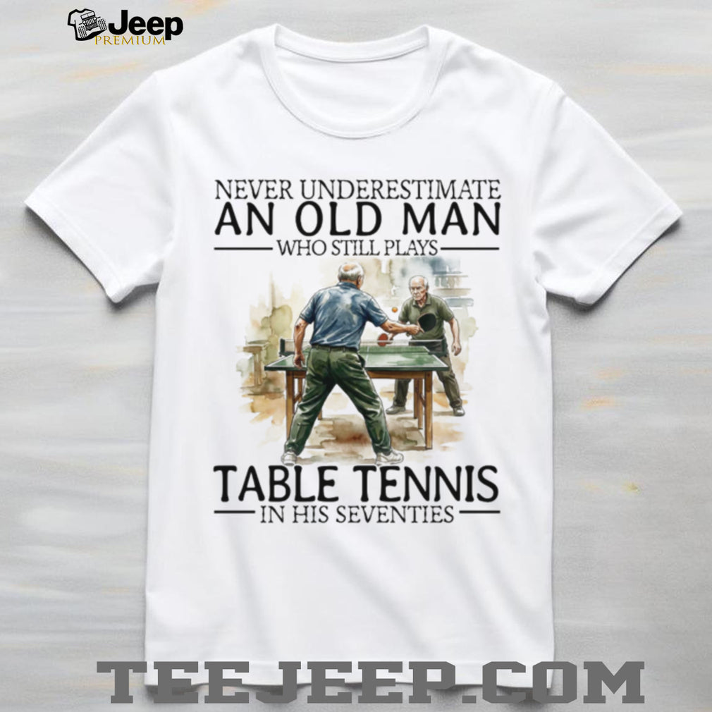 Never Underestimate An Old Man Who Still Plays Table Tennis In His Seventies T Shirt