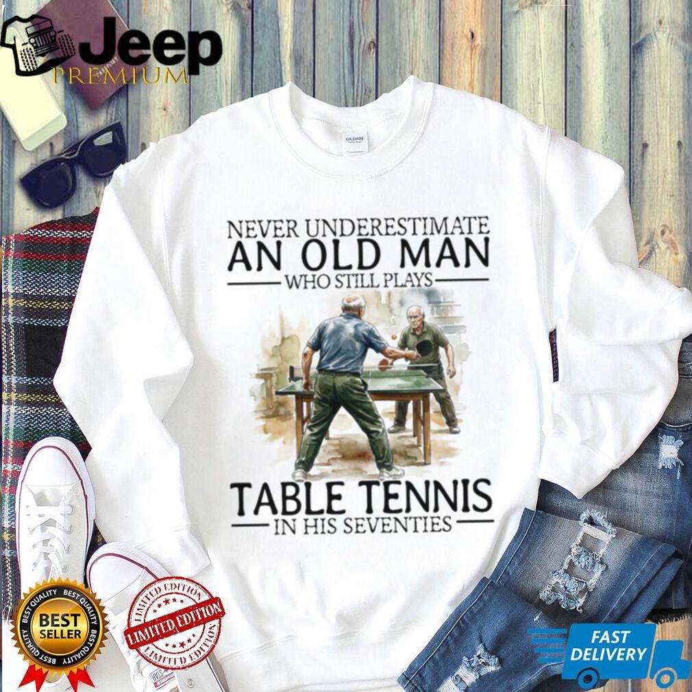 Never Underestimate An Old Man Who Still Plays Table Tennis In His Seventies T Shirt