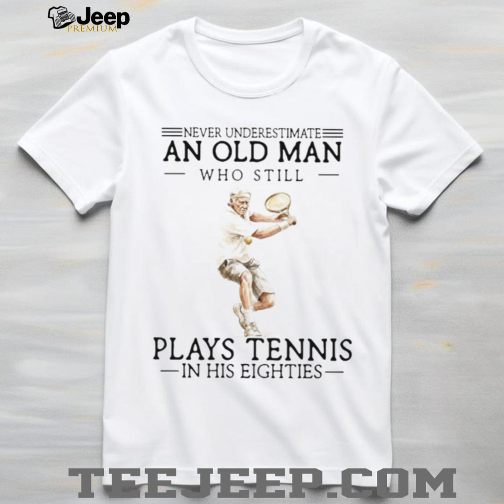 Never Underestimate An Old Man Who Still Plays Tennis In His Eighties Athlete T Shirt