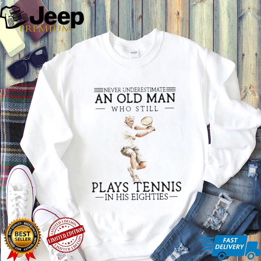 Never Underestimate An Old Man Who Still Plays Tennis In His Eighties Athlete T Shirt