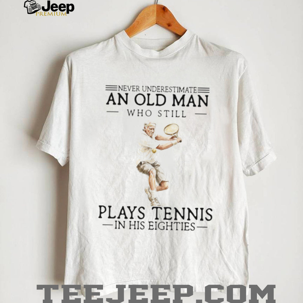 Never Underestimate An Old Man Who Still Plays Tennis In His Eighties Athlete T Shirt