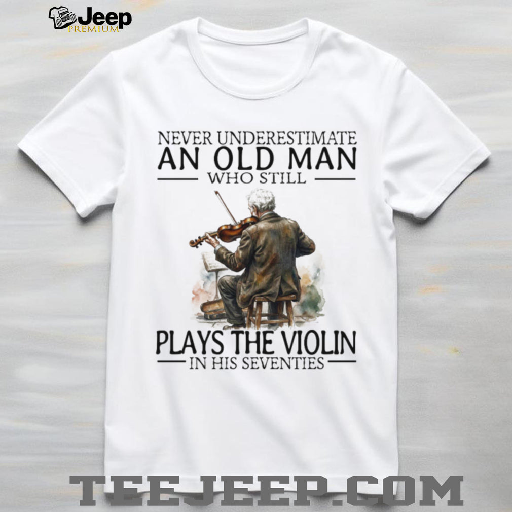 Never Underestimate An Old Man Who Still Plays The Violin In His 70s T Shirt