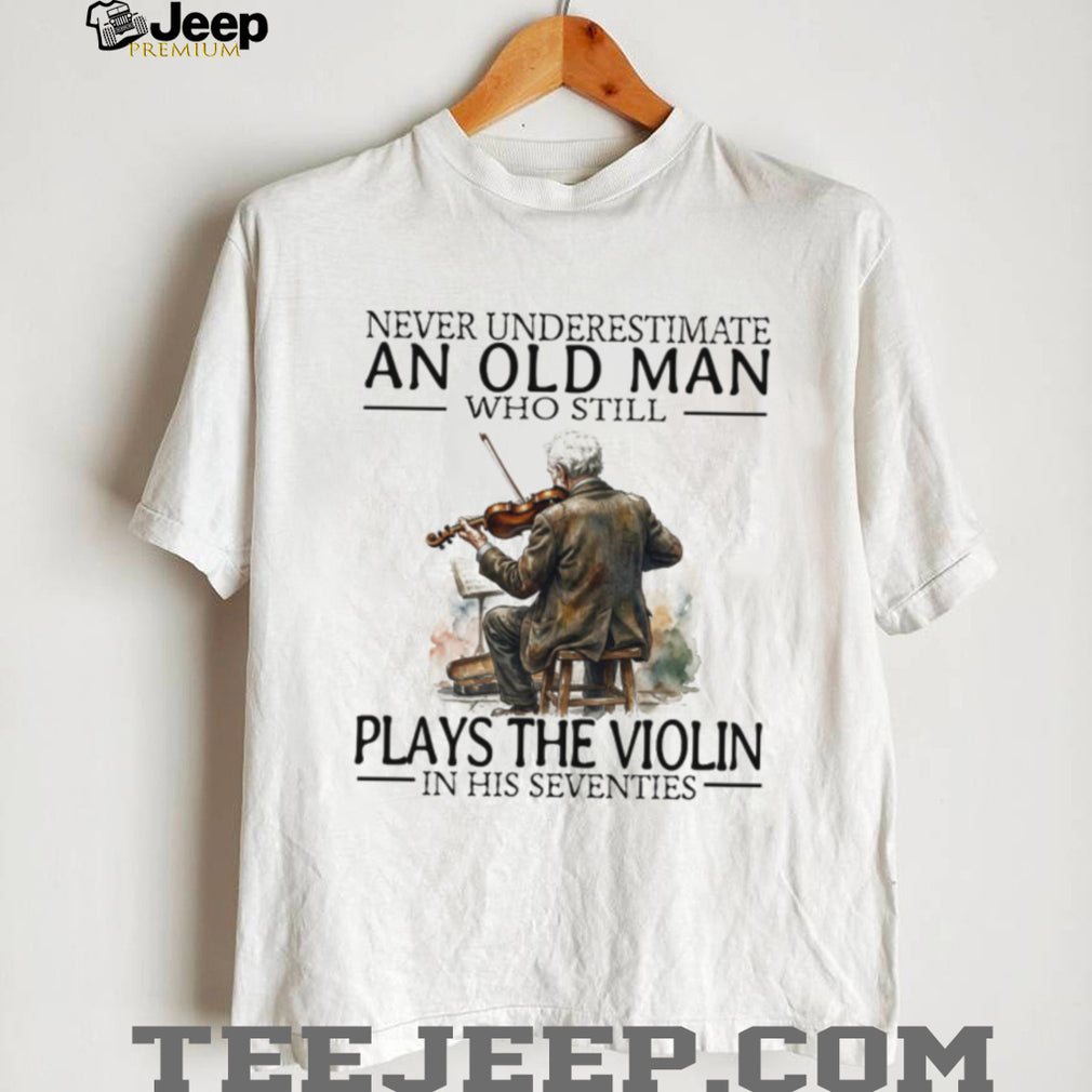 Never Underestimate An Old Man Who Still Plays The Violin In His 70s T Shirt