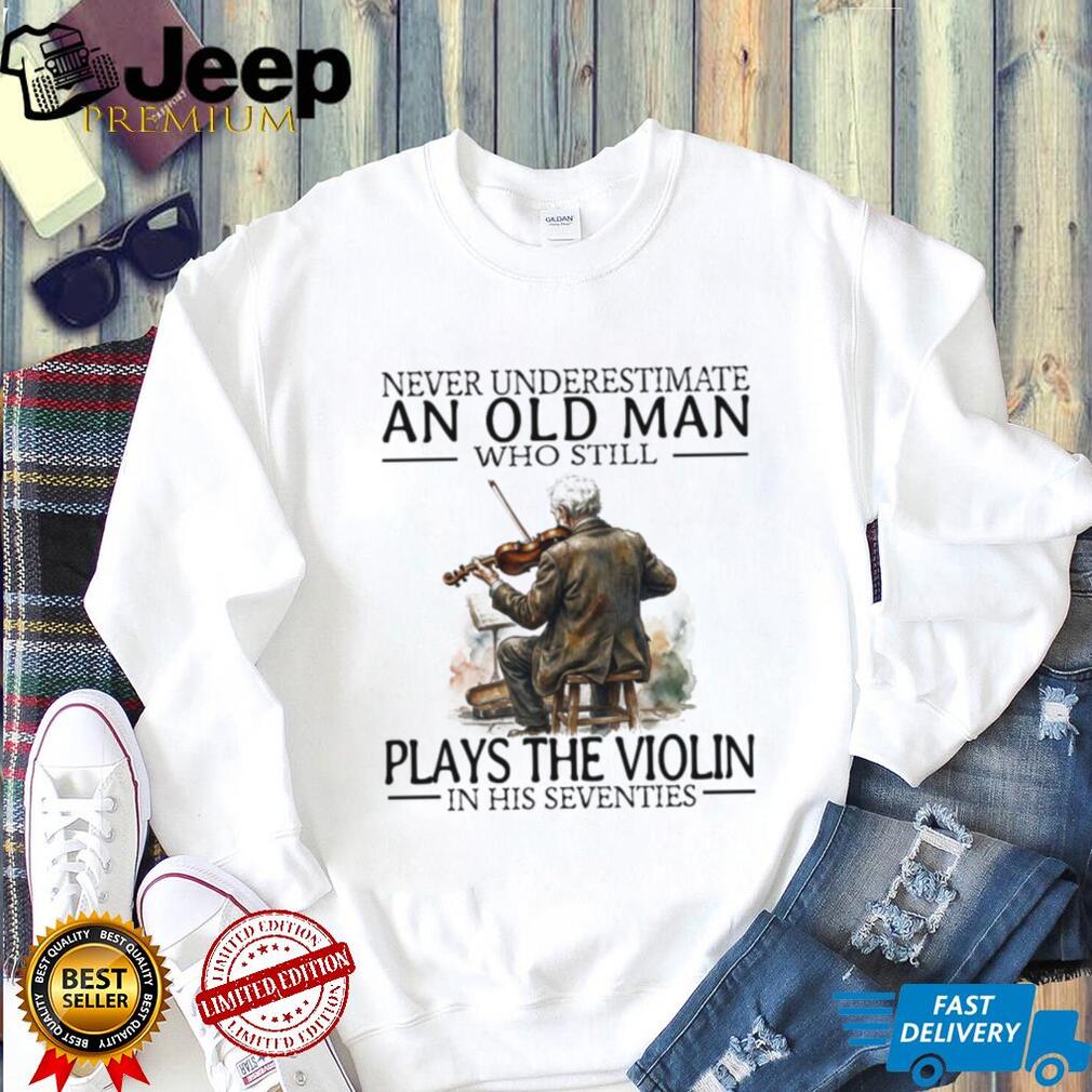 Never Underestimate An Old Man Who Still Plays The Violin In His 70s T Shirt
