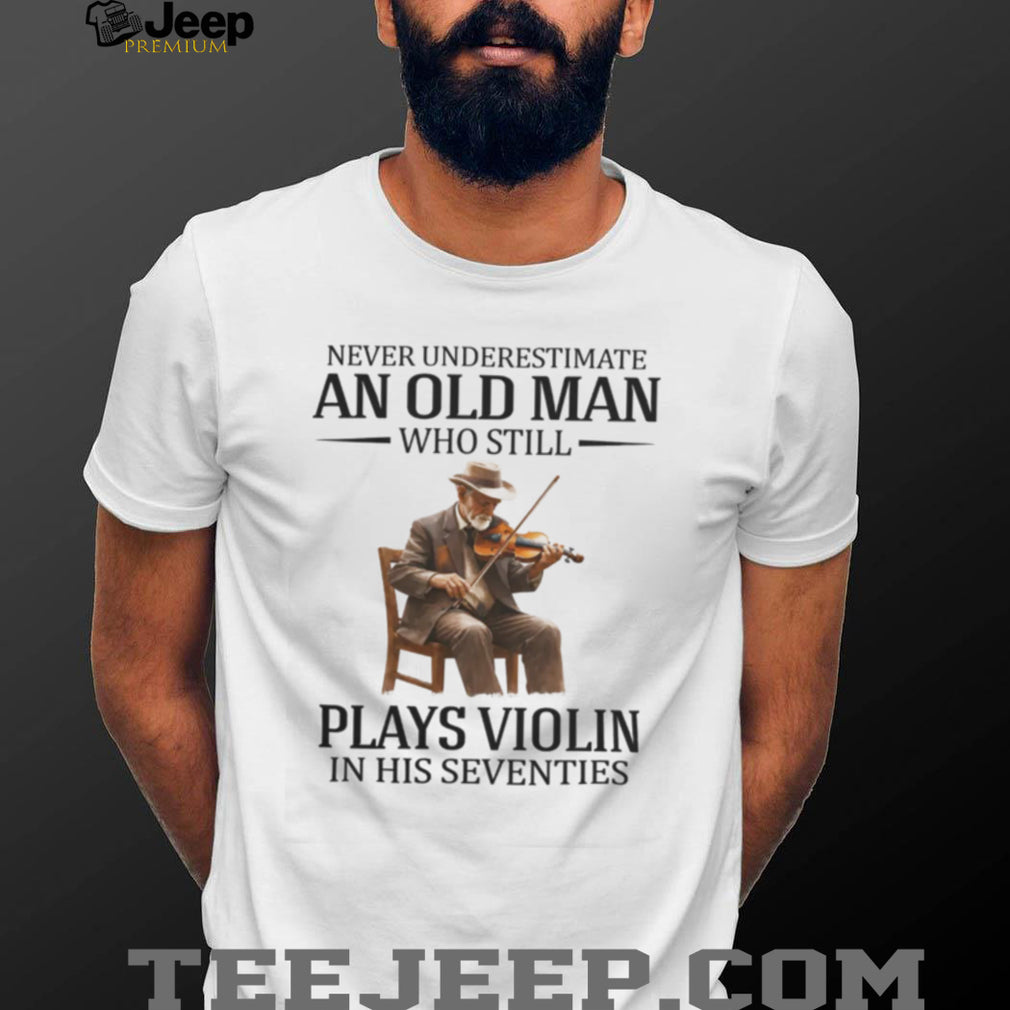 Never Underestimate An Old Man Who Still Plays Violin In His Seventies T Shirt