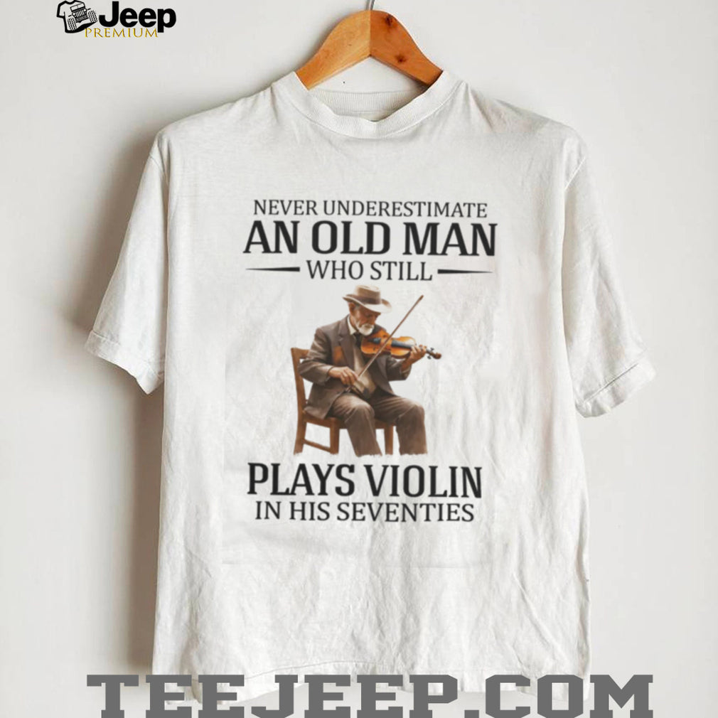 Never Underestimate An Old Man Who Still Plays Violin In His Seventies T Shirt