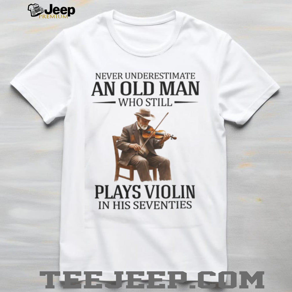 Never Underestimate An Old Man Who Still Plays Violin In His Seventies T Shirt