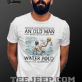 Never Underestimate An Old Man Who Still Plays Water Polo In His 70s T Shirt