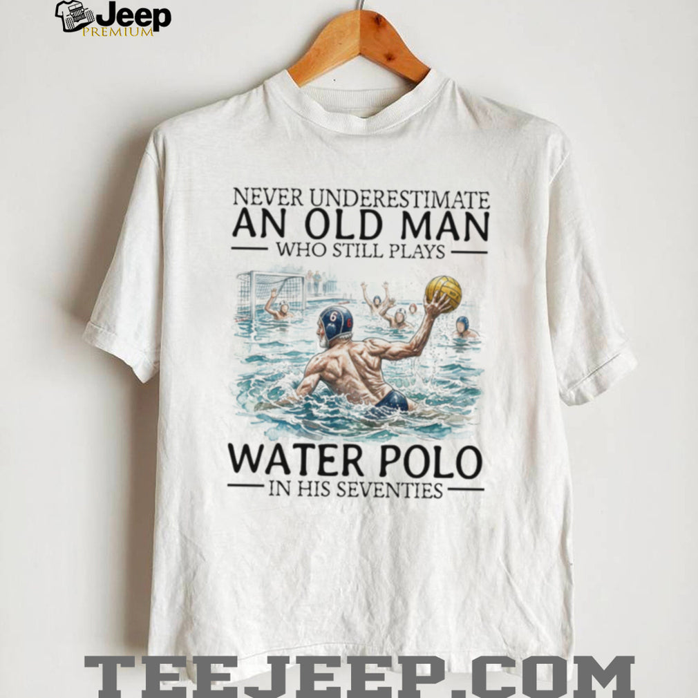 Never Underestimate An Old Man Who Still Plays Water Polo In His 70s T Shirt