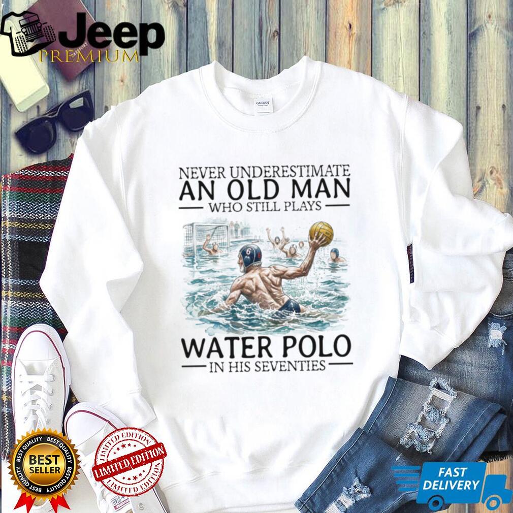 Never Underestimate An Old Man Who Still Plays Water Polo In His 70s T Shirt