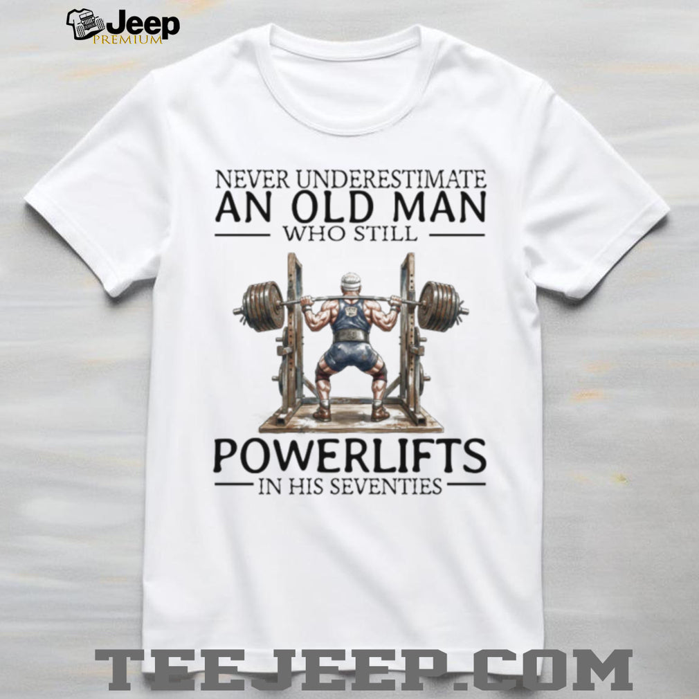 Never Underestimate An Old Man Who Still Powerlifts In His Seventies T Shirt