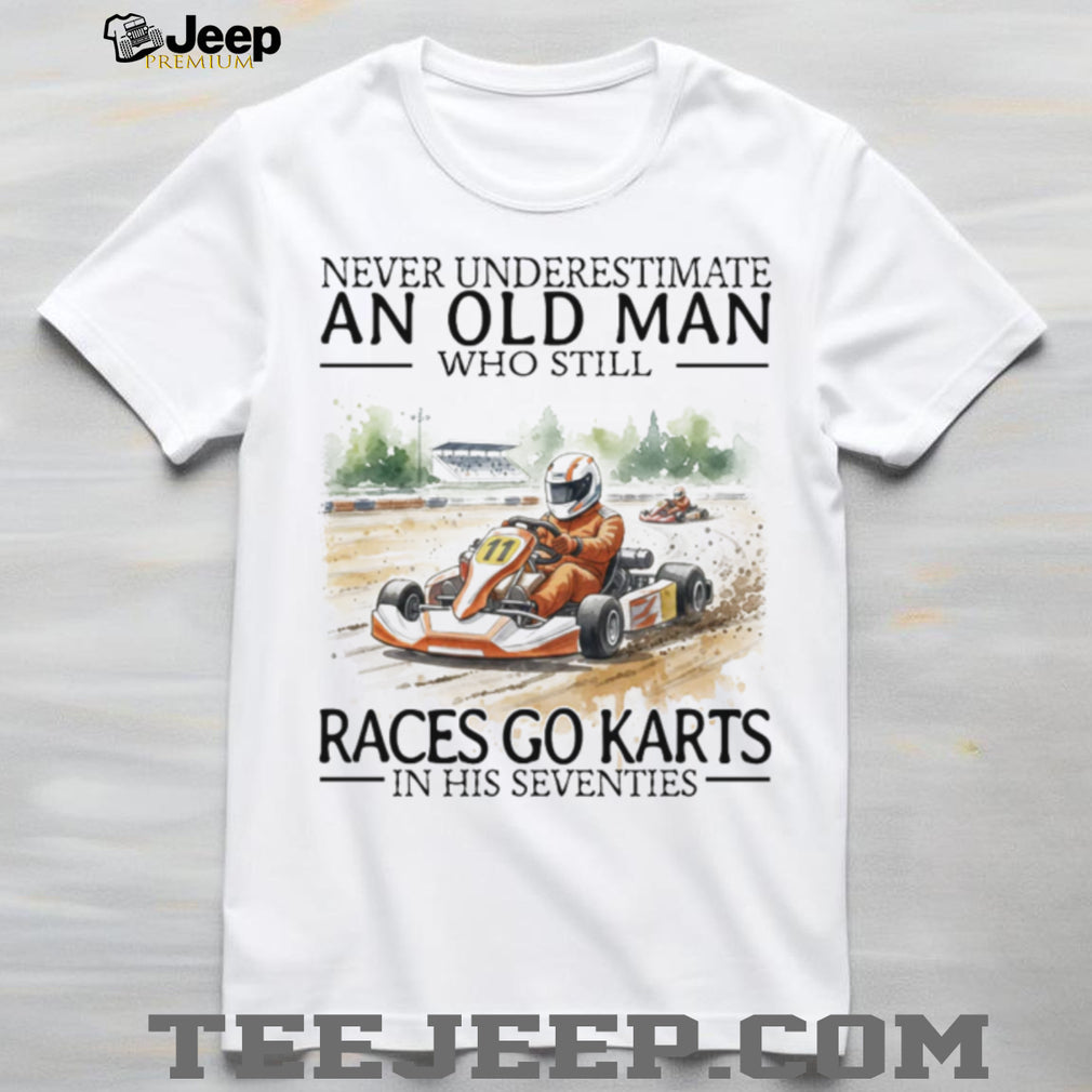 Never Underestimate An Old Man Who Still Races Go Karts In His Seventies T Shirt