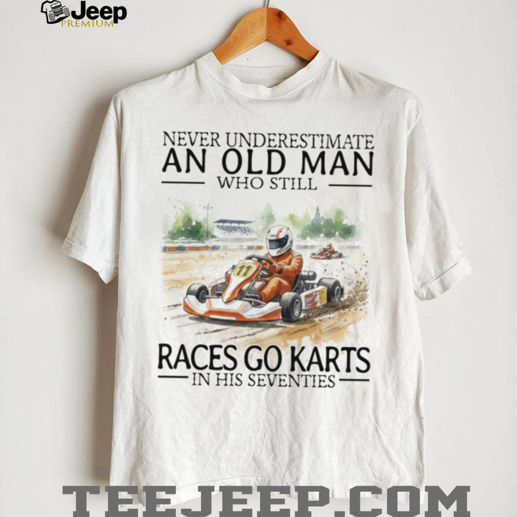 Never Underestimate An Old Man Who Still Races Go Karts In His Seventies T Shirt