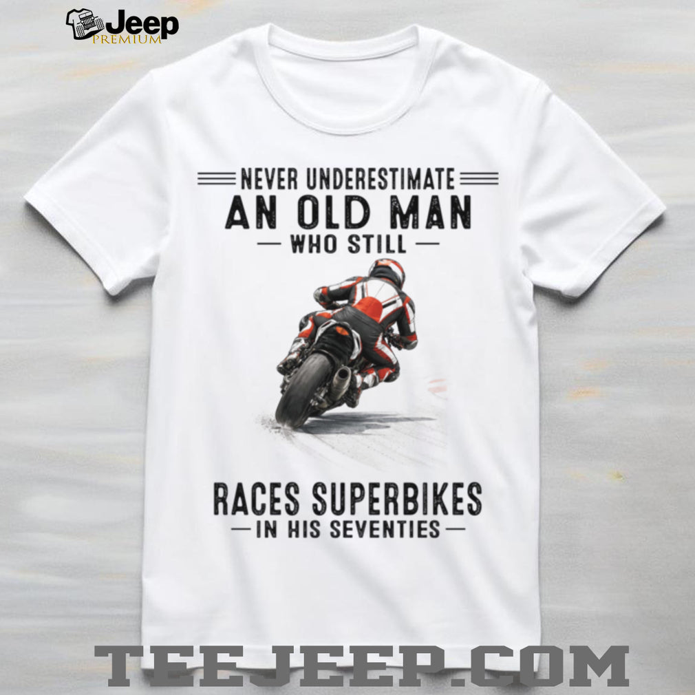 Never Underestimate An Old Man Who Still Races Superbikes In His Seventies Shirt