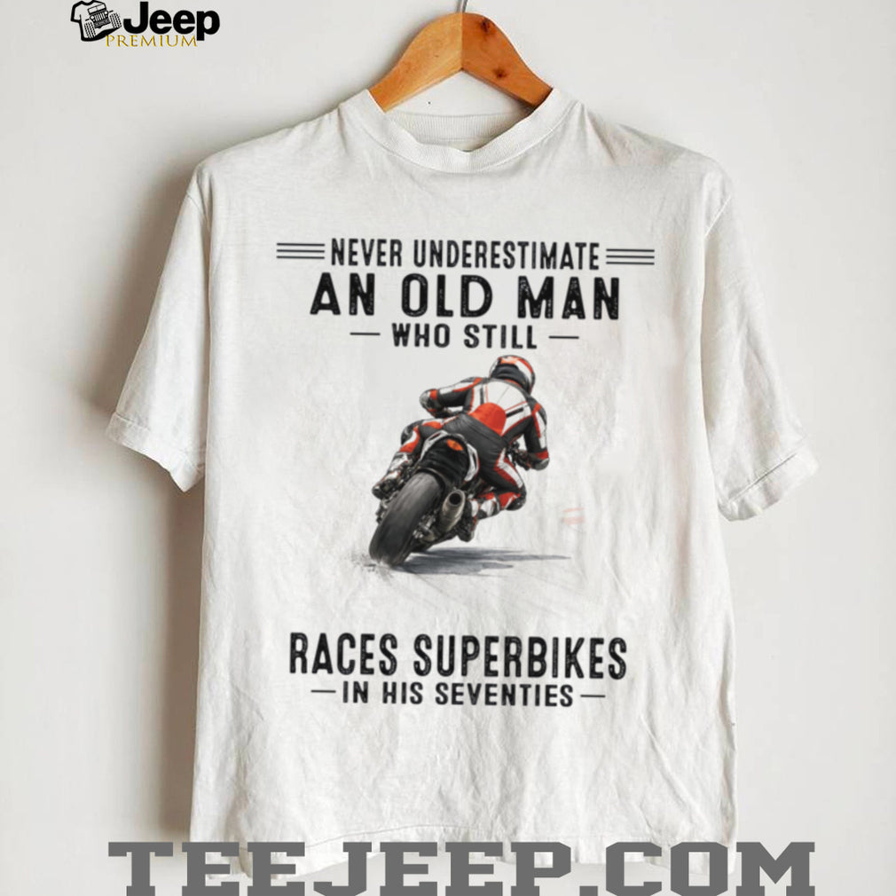 Never Underestimate An Old Man Who Still Races Superbikes In His Seventies Shirt