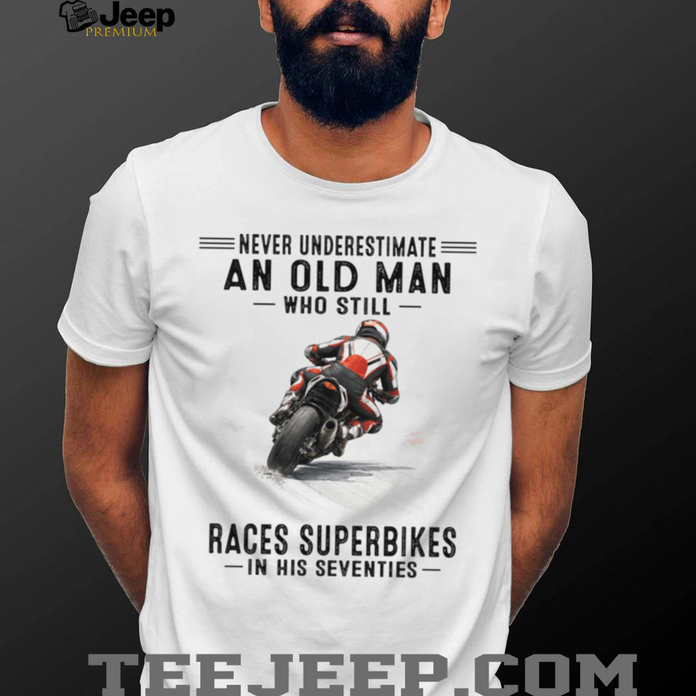 Never Underestimate An Old Man Who Still Races Superbikes In His Seventies Shirt