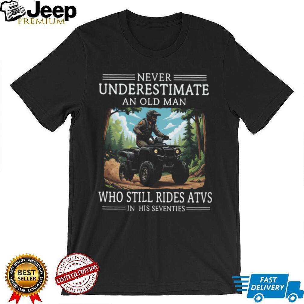 Never Underestimate An Old Man Who Still Rides ATVs In His Seventies T Shirt