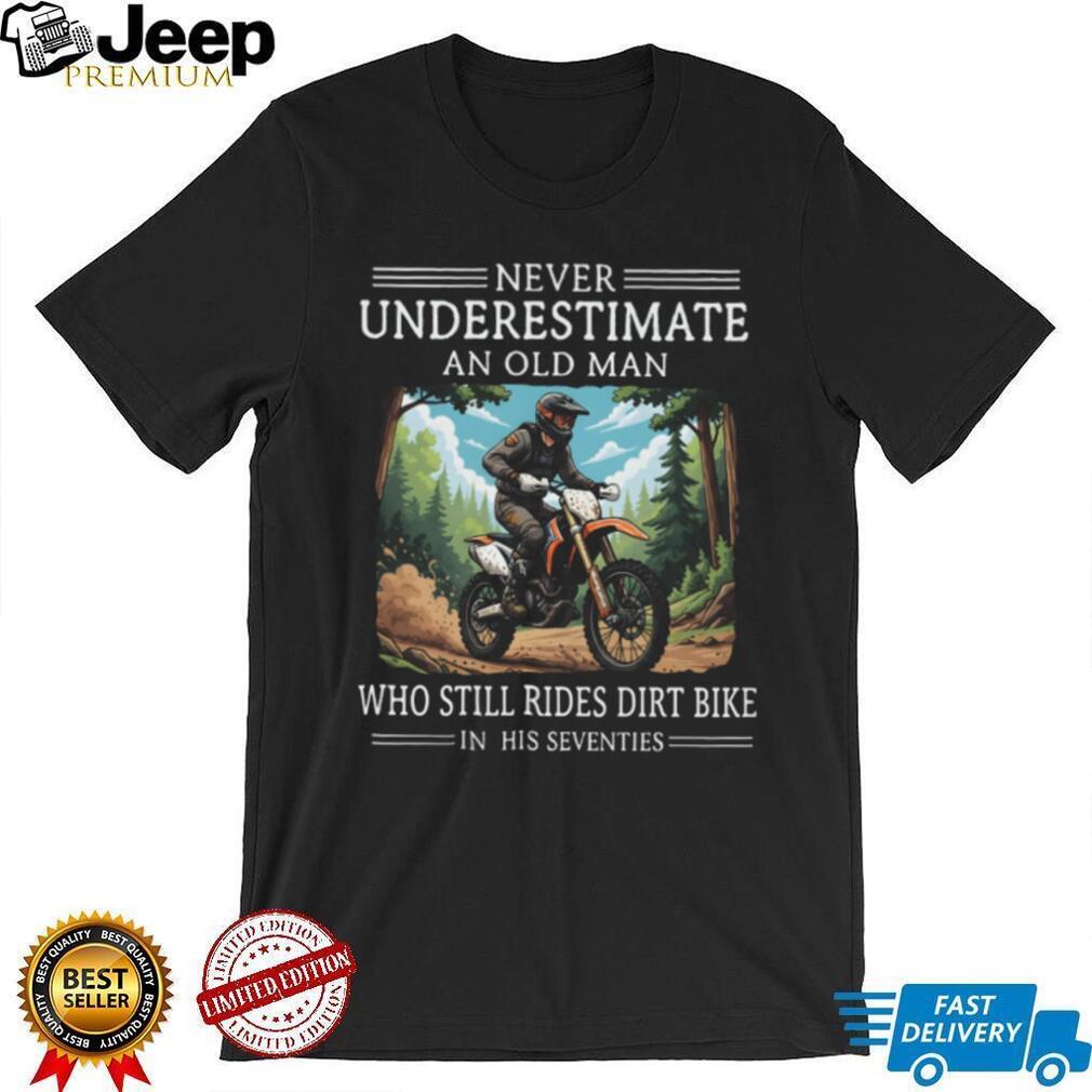 Never Underestimate An Old Man Who Still Rides Dirt Bike In His Seventies T Shirt