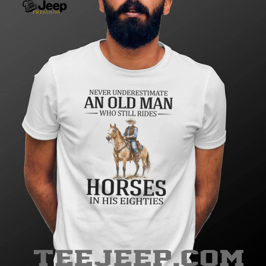 Never Underestimate An Old Man Who Still Rides Horses In His Eighties T Shirt