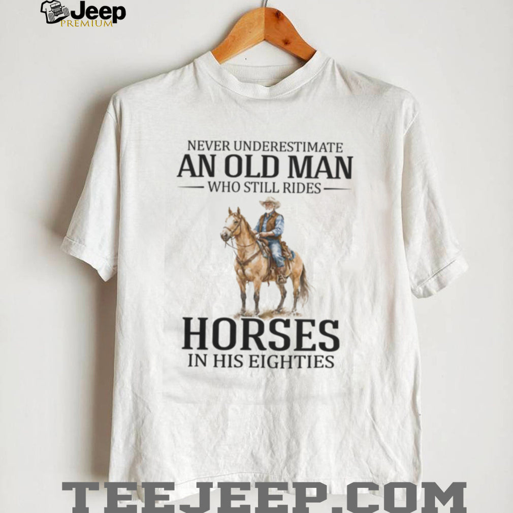 Never Underestimate An Old Man Who Still Rides Horses In His Eighties T Shirt