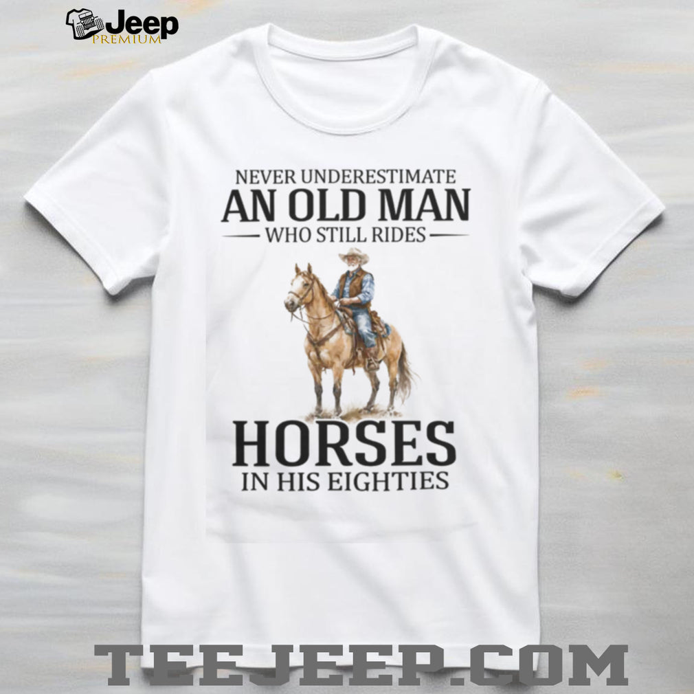 Never Underestimate An Old Man Who Still Rides Horses In His Eighties T Shirt