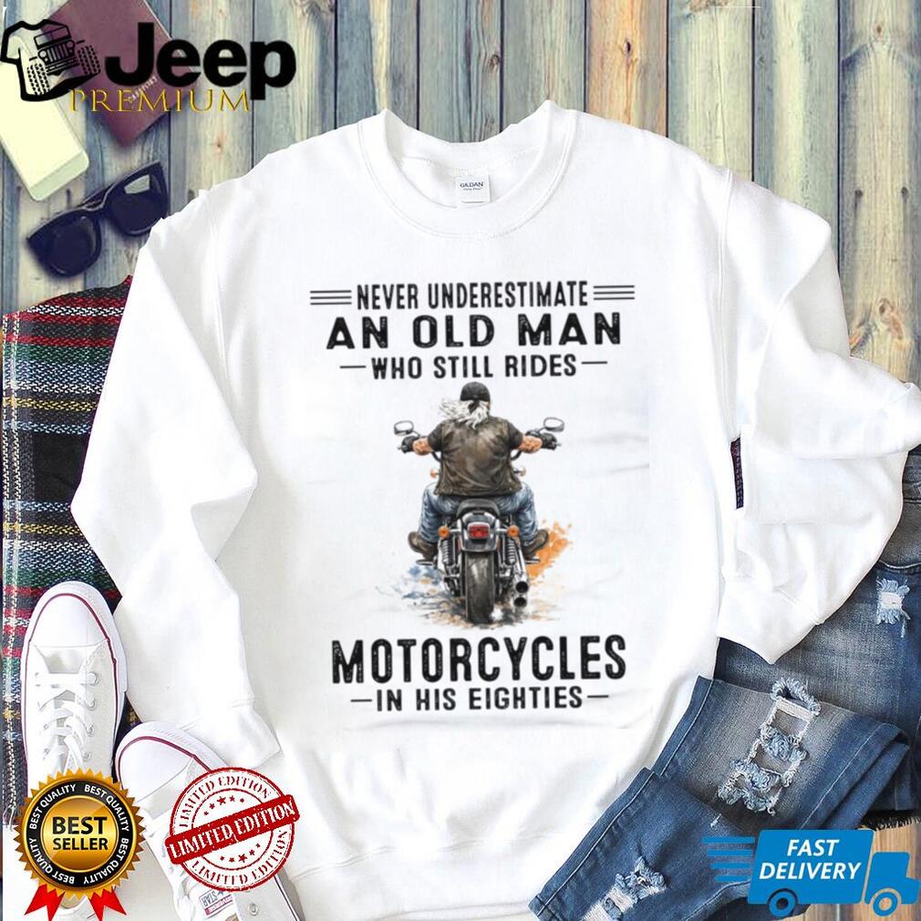 Never Underestimate An Old Man Who Still Rides Motorcycles Eighties Shirt