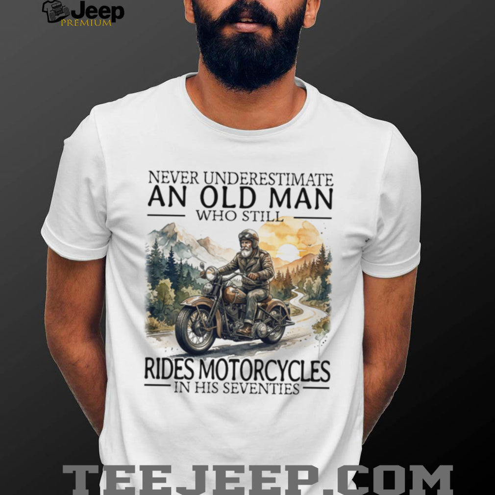 Never Underestimate An Old Man Who Still Rides Motorcycles In His Seventies T Shirt