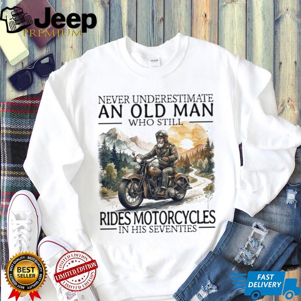Never Underestimate An Old Man Who Still Rides Motorcycles In His Seventies T Shirt