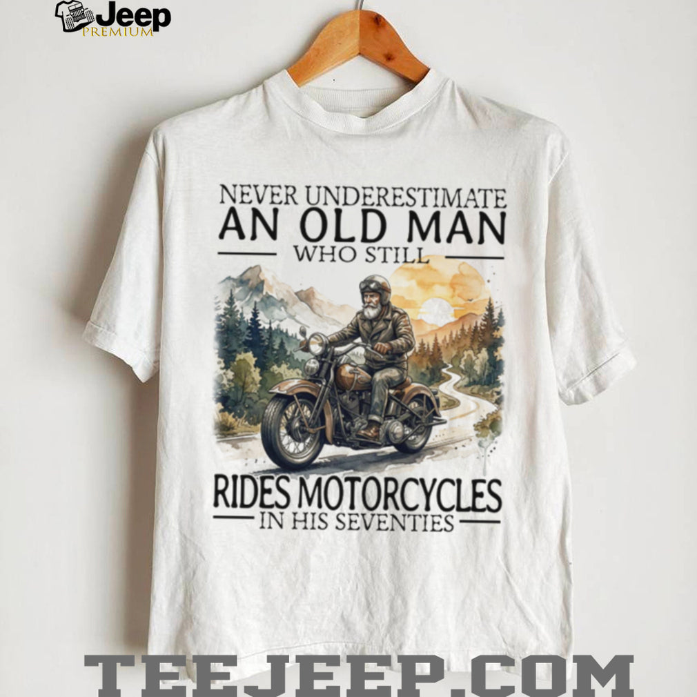 Never Underestimate An Old Man Who Still Rides Motorcycles In His Seventies T Shirt