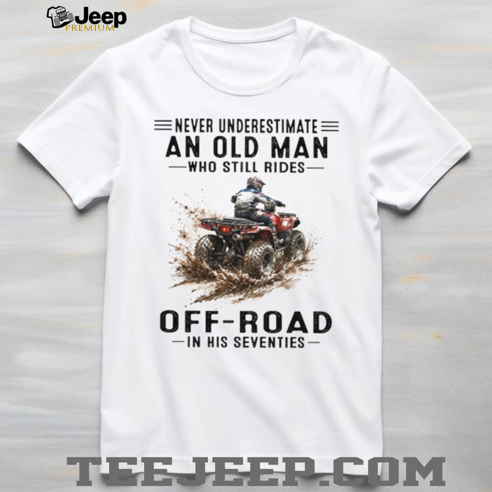Never Underestimate An Old Man Who Still Rides Off Road ATV T Shirt