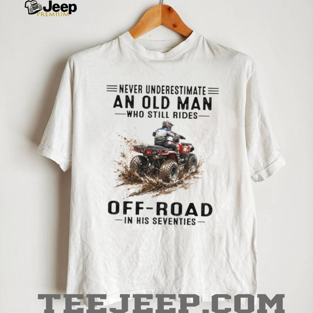 Never Underestimate An Old Man Who Still Rides Off Road ATV T Shirt