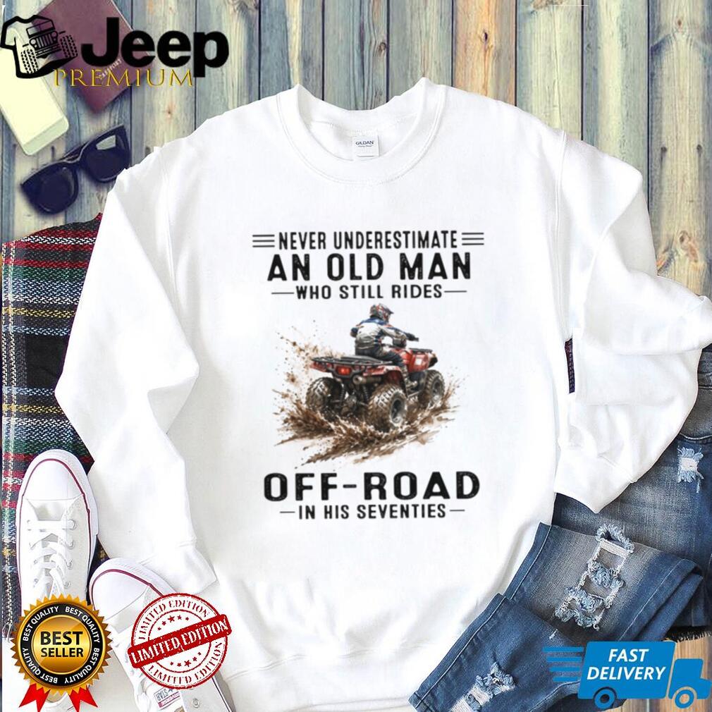 Never Underestimate An Old Man Who Still Rides Off Road ATV T Shirt