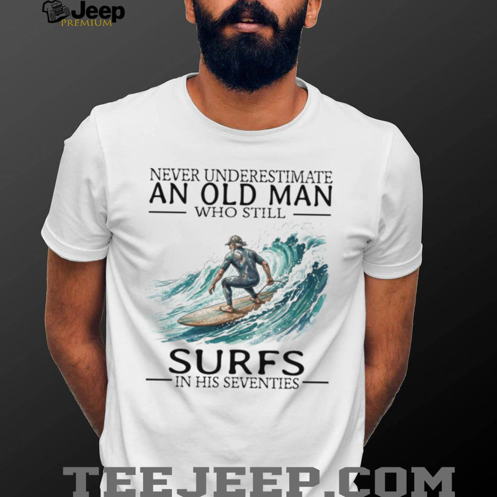 Never Underestimate An Old Man Who Still Surfs In His 70s T Shirt