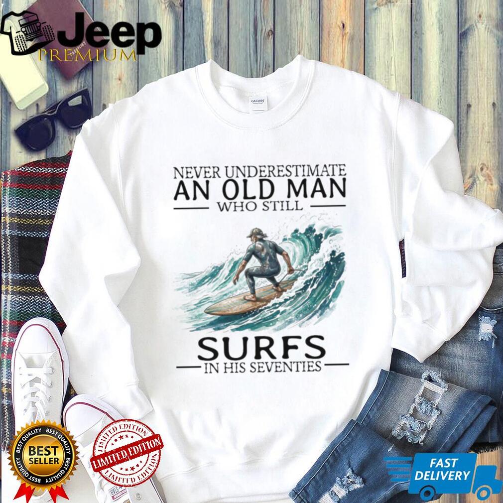 Never Underestimate An Old Man Who Still Surfs In His 70s T Shirt