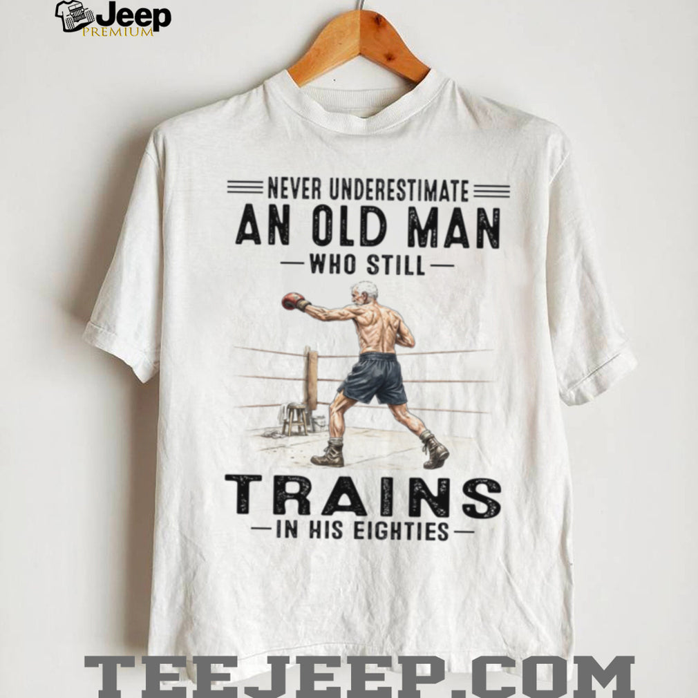 Never Underestimate An Old Man Who Still Trains In His Eighties Shirt