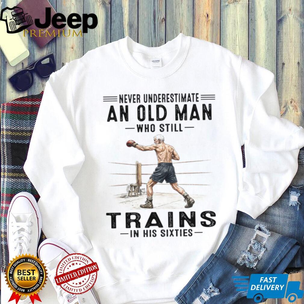 Never Underestimate An Old Man Who Still Trains In His Sixties Shirt