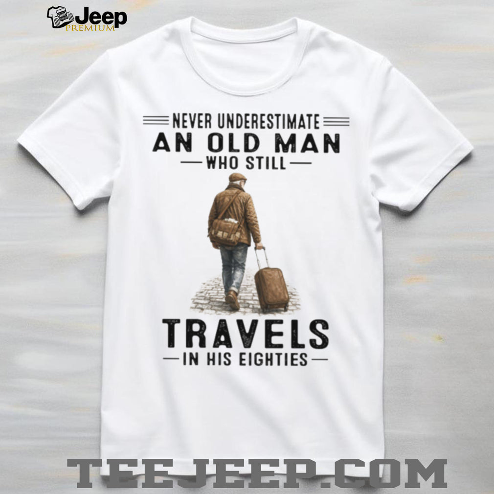 Never Underestimate An Old Man Who Still Travels In His Eighties T Shirt