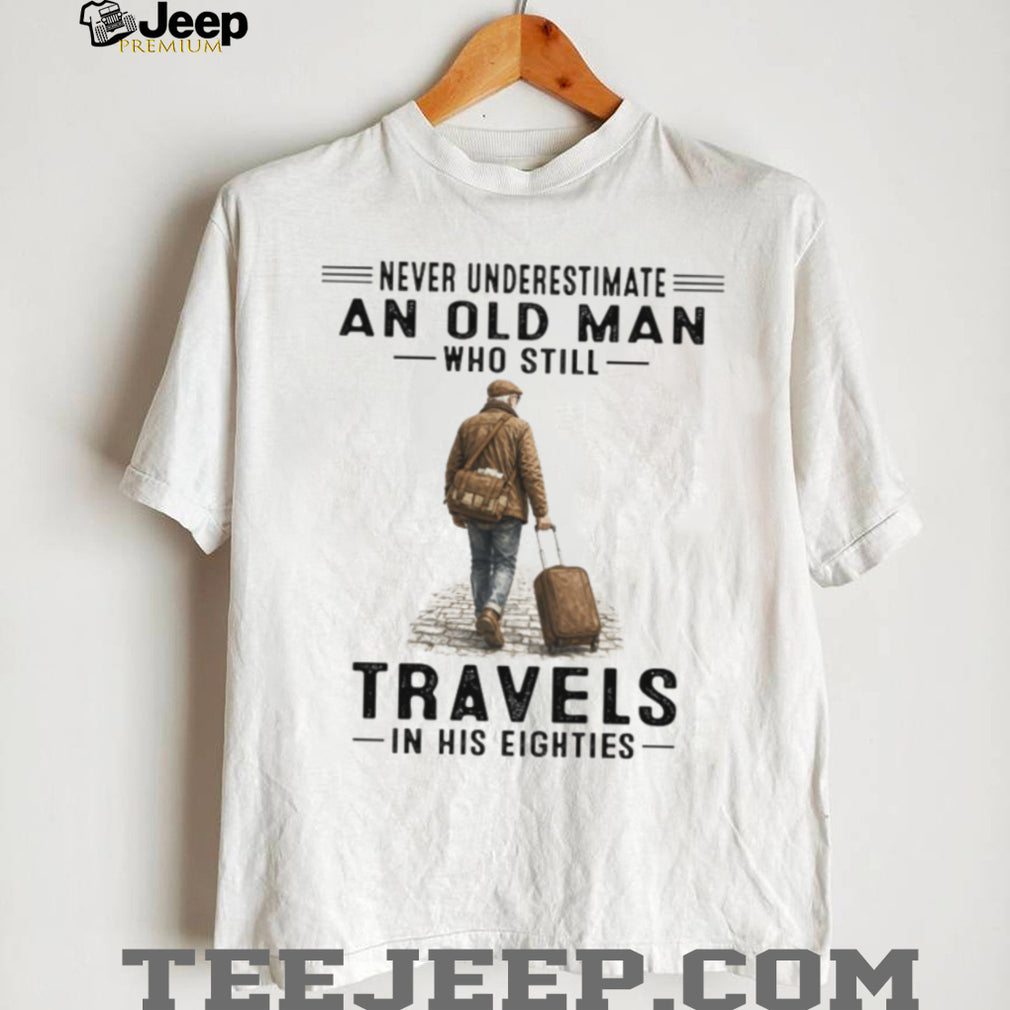 Never Underestimate An Old Man Who Still Travels In His Eighties T Shirt