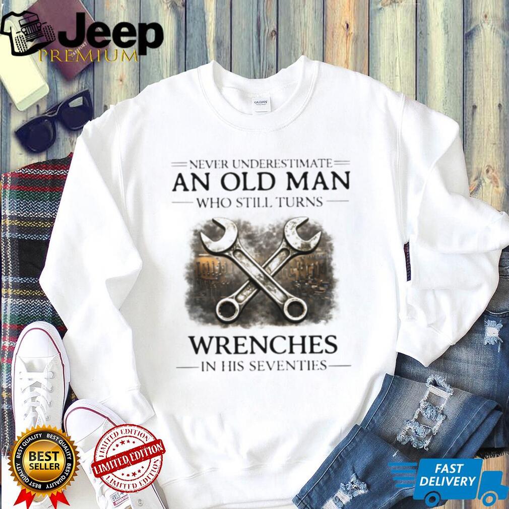 Never Underestimate An Old Man Who Still Turns Wrenches T Shirt